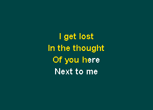 I get lost
In the thought

Of you here
Next to me