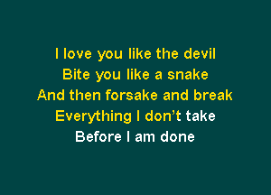 I love you like the devil
Bite you like a snake
And then forsake and break

Everything I don't take
Before I am done