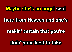 Maybe she's an angel sent
here from Heaven and she's
makin' certain that you're

doin' your best to take