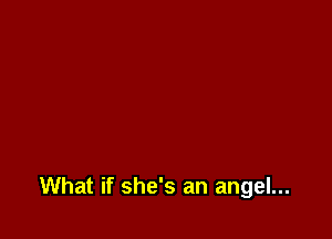 What if she's an angel...