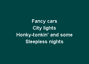 Fancy cars
City lights

Honky-tonkin' and some
Sleepless nights