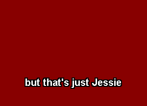 but that's just Jessie