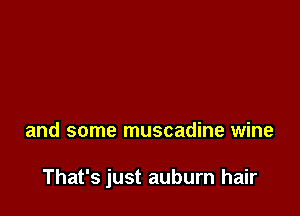 and some muscadine wine

That's just auburn hair