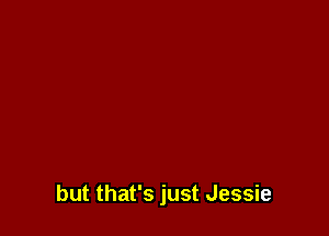 but that's just Jessie