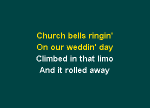 Church bells ringin'
On our weddin' day

Climbed in that limo
And it rolled away