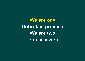 We are one
Unbroken promise

We are two
True believers