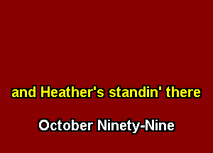 and Heather's standin' there

October Ninety-Nine