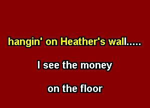 hangin' on Heather's wall .....

I see the money

on the floor