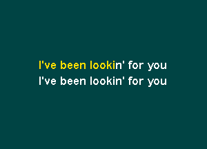 I've been lookin' for you

I've been lookin' for you