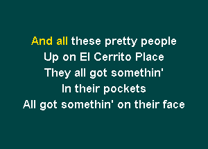 And all these pretty people
Up on El Cerrito Place
They all got somethin'

In their pockets
All got somethin' on their face