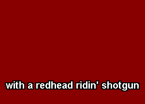 with a redhead ridin' shotgun