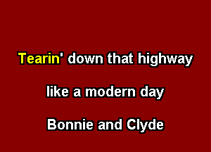 Tearin' down that highway

like a modern day

Bonnie and Clyde