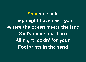 Someone said
They might have seen you
Where the ocean meets the land

80 I've been out here
All night lookin' for your
Footprints in the sand