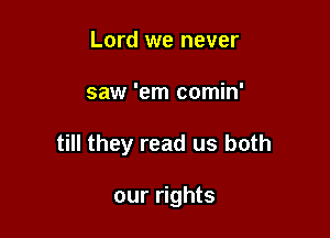 Lord we never

saw 'em comin'

till they read us both

our rights