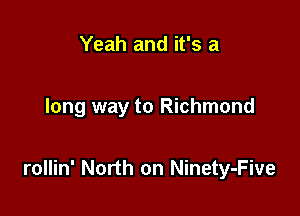 Yeah and it's a

long way to Richmond

rollin' North on Ninety-Five