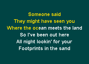 Someone said
They might have seen you
Where the ocean meets the land

80 I've been out here
All night lookin' for your
Footprints in the sand