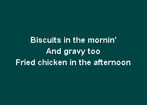 Biscuits in the mornin'
And gravy too

Fried chicken in the afternoon