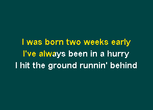 I was born two weeks early
I've always been in a hurry

I hit the ground runnin' behind