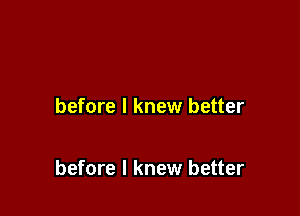 before I knew better

before I knew better