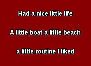 Had a nice little life

A little boat a little beach

a little routine I liked