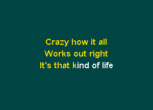 Crazy how it all
Works out right

It's that kind of life