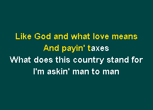 Like God and what love means
And payin' taxes

What does this country stand for
I'm askin' man to man