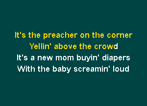It's the preacher on the corner
Yellin' above the crowd

It's a new mom buyin' diapers
With the baby screamin' loud