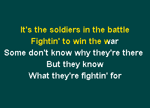 It's the soldiers in the battle
Fightin' to win the war
Some don't know why they're there

But they know
What they're fightin' for