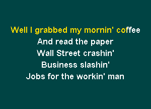 Well l grabbed my mornin' coffee
And read the paper
Wall Street crashin'

Business slashin'
Jobs for the workin' man