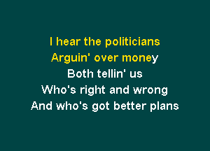 I hear the politicians
Arguin' over money
Both tellin' us

Who's right and wrong
And who's got better plans