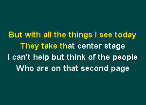 But with all the things I see today
They take that center stage

I can't help but think of the people
Who are on that second page