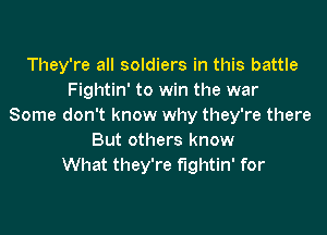 They're all soldiers in this battle
Fightin' to win the war
Some don't know why they're there

But others know
What they're fightin' for