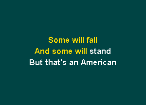 Some will fall
And some will stand

But that's an American