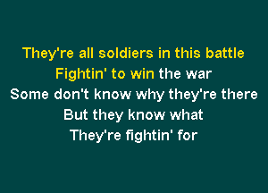 They're all soldiers in this battle
Fightin' to win the war
Some don't know why they're there

But they know what
They're fightin' for