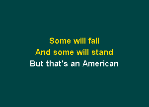 Some will fall
And some will stand

But that's an American