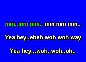 mm..mm mm.. mm mm mm..

Yea hey..eheh woh woh way

Yea hey...woh..woh..oh..