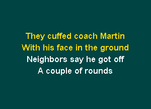 They cuffed coach Martin
With his face in the ground

Neighbors say he got off
A couple of rounds