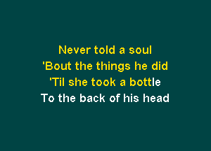 Never told a soul
'Bout the things he did

'Til she took a bottle
To the back of his head