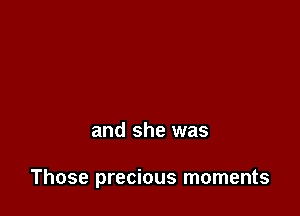 and she was

Those precious moments