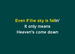 Even if the sky is fallin'
It only means

Heaven's come down