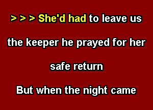 t? r) She'd had to leave us

the keeper he prayed for her

safe return

But when the night came