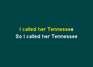 I called her Tennessee

So I called her Tennessee