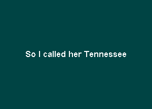 So I called her Tennessee