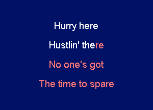 Hurry here
Hustlin' there

No one's got

The time to spare