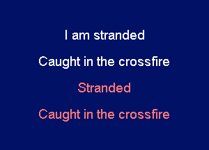 I am stranded
Caught in the crossfire

Stranded

Caught in the crossfire