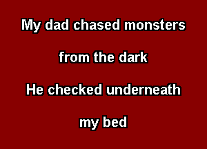 My dad chased monsters

from the dark
He checked underneath

my bed
