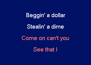 Beggin' a dollar

Stealin' a dime

Come on can't you

See that l