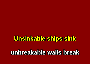 Unsinkable ships sink

unbreakable walls break