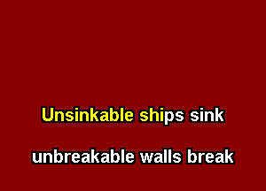 Unsinkable ships sink

unbreakable walls break
