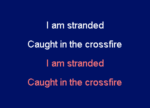 I am stranded
Caught in the crossfire

I am stranded

Caught in the crossfire